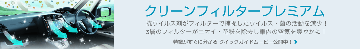 "クリーンフィルタープレミアム 抗ウイルス剤がフィルターで捕捉したウイルス・菌の活動を減少! 3層のフィルターがニオイ・花粉を除去し車内の空気を爽やかに! 特徴がすぐに分かる クイックガイドムービー公開中!